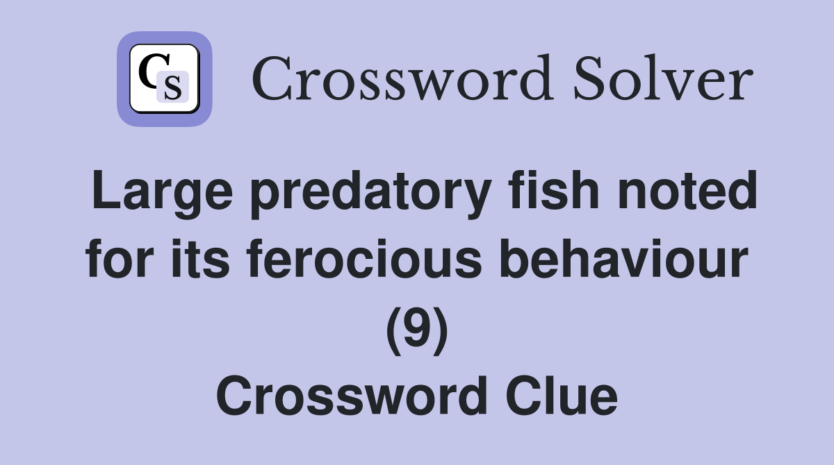 Large predatory fish noted for its ferocious behaviour (9) Crossword